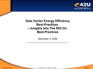 42U Confidential   ©2008 42U All rights reserved  Slide  Data Center Energy Efficiency Best-Practices  – Insights Into The ROI On  Best-Practices December 3, 2008 ________________________________ 