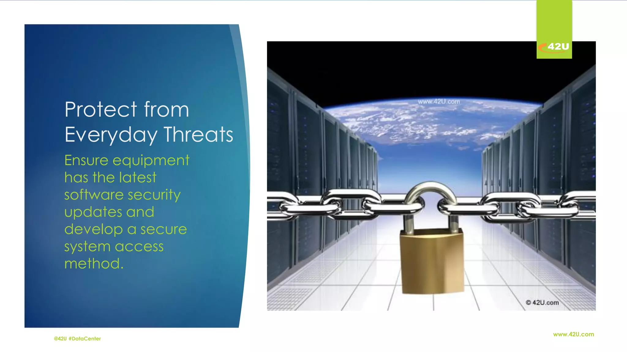 @42U #DataCenter
www.42U.com
Protect from
Everyday Threats
Ensure equipment
has the latest
software security
updates and
develop a secure
system access
method.