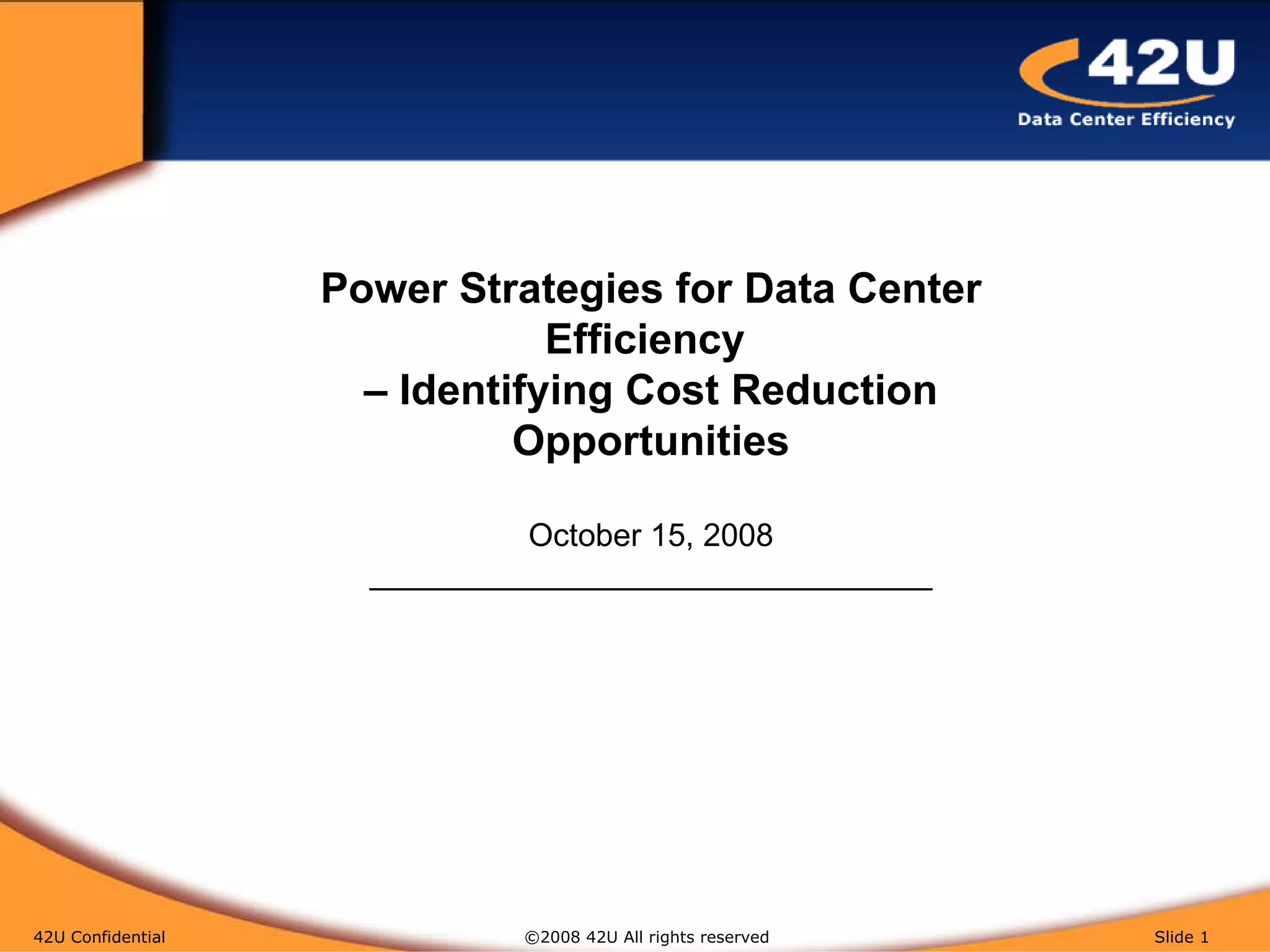 42U Confidential   ©2008 42U All rights reserved  Slide  Power Strategies for Data Center Efficiency  – Identifying Cost Reduction Opportunities October 15, 2008 ________________________________ 