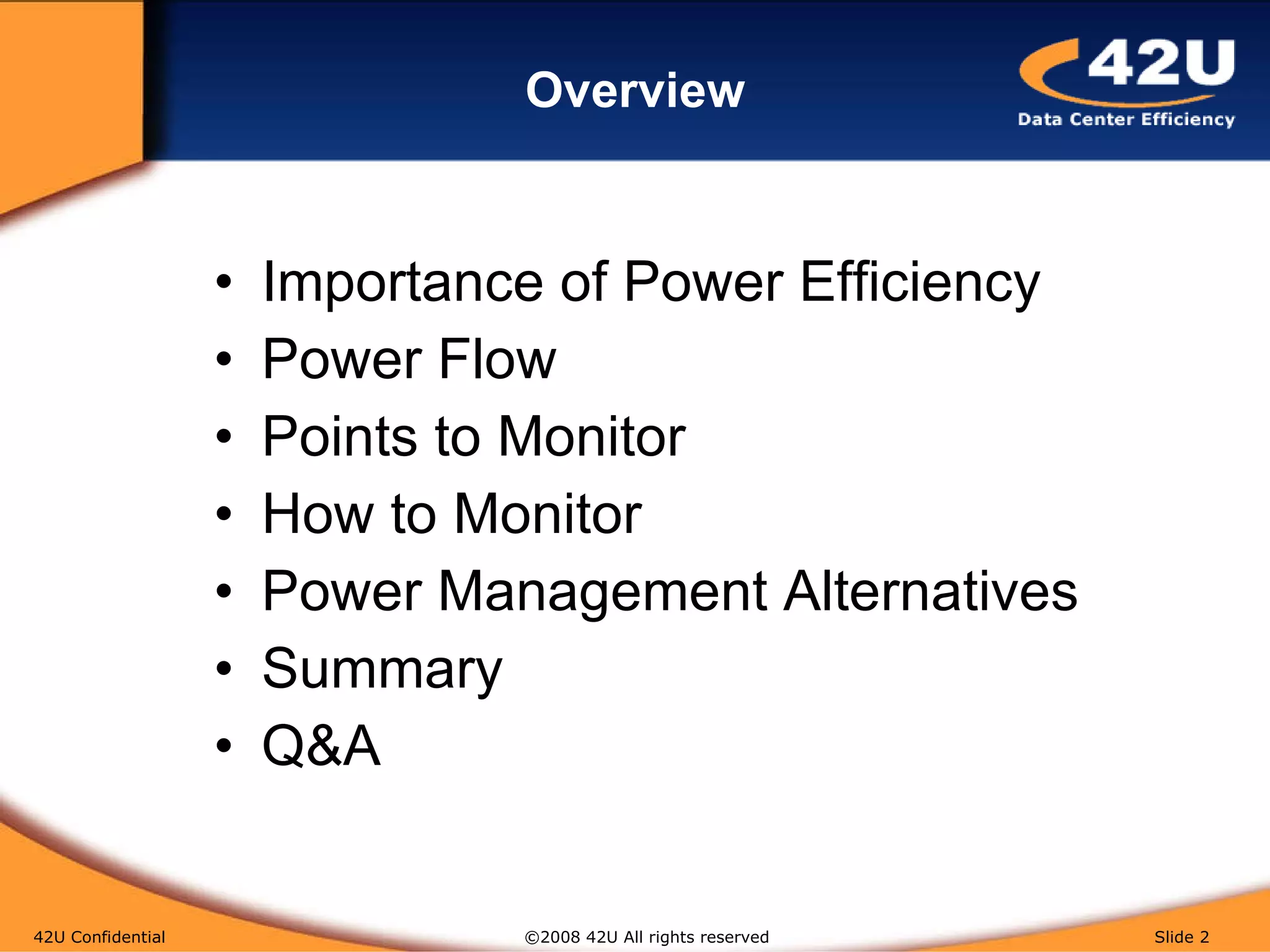 Overview Importance of Power Efficiency Power Flow Points to Monitor How to Monitor Power Management Alternatives Summary Q&A 42U Confidential   ©2008 42U All rights reserved  Slide  