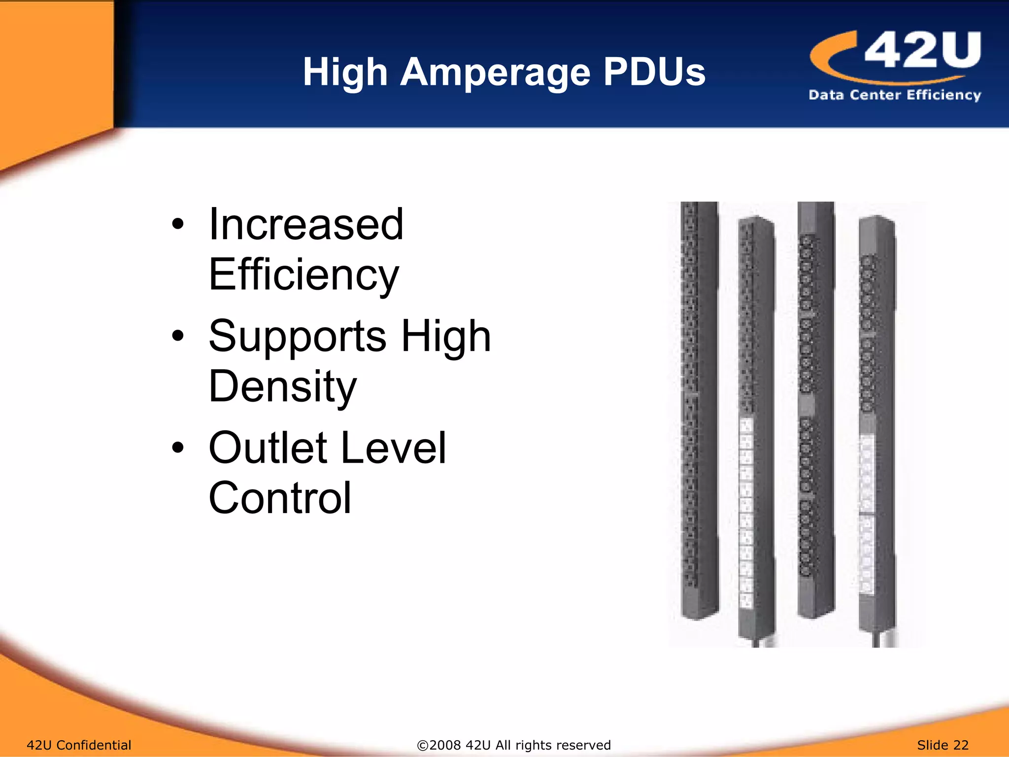High Amperage PDUs Increased Efficiency Supports High Density Outlet Level Control 42U Confidential   ©2008 42U All rights reserved  Slide  