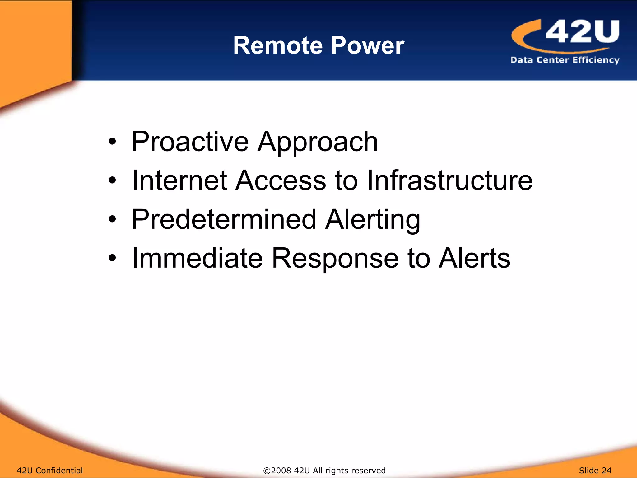 Remote Power Proactive Approach Internet Access to Infrastructure Predetermined Alerting Immediate Response to Alerts 42U Confidential   ©2008 42U All rights reserved  Slide  