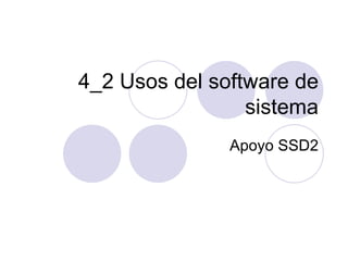 4_2 Usos del software de sistema Apoyo SSD2 