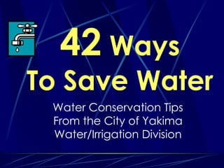 42  Ways To Save Water Water Conservation Tips From the City of Yakima Water/Irrigation Division 