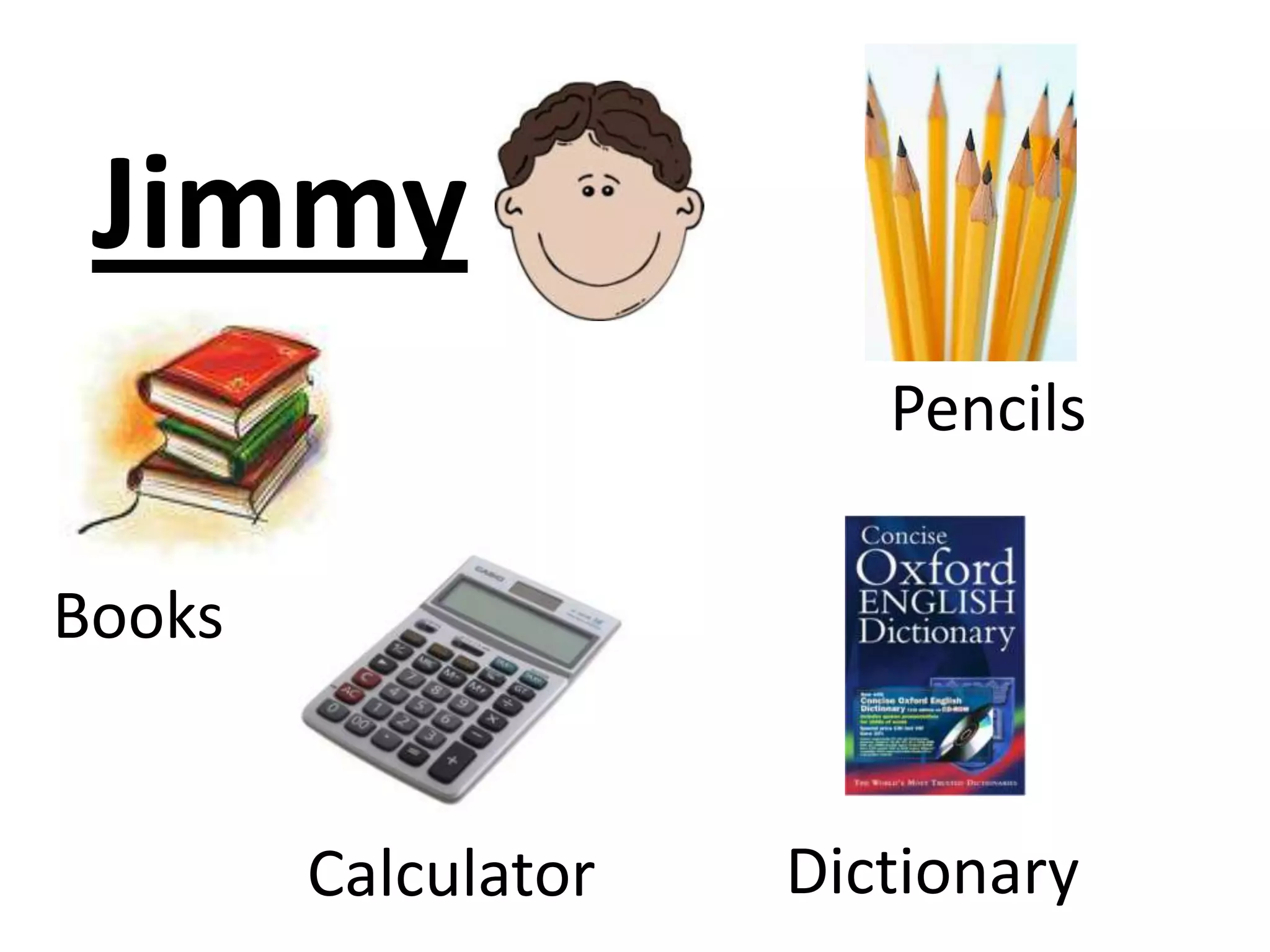 Jimmy
Books
Pencils
DictionaryCalculator