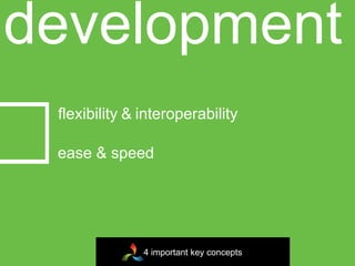 development
 flexibility & interoperability

 ease & speed




               4 important key concepts
 