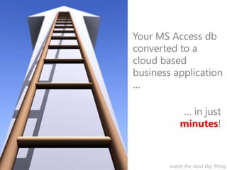 Your MS Access db
converted to a
cloud based
business application
…
… in just
minutes!
watch the Next Big Thing
 