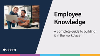 Employee
Knowledge
A complete guide to building
it in the workplace
 