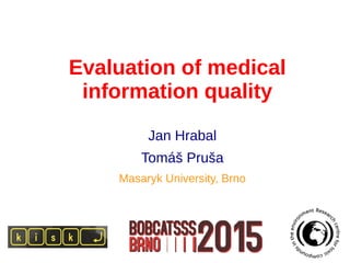 Evaluation of medical
information quality
Jan Hrabal
Tomáš Pruša
Masaryk University, Brno
 