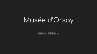 Musée d’Orsay
Adam Rokicki
 