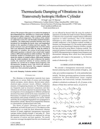 AMAE Int. J. on Production and Industrial Engineering, Vol. 02, No. 01, April 2012



                 Thermoelastic Damping of Vibrations in a
                 Transversely Isotropic Hollow Cylinder
                                                   H Singh1 and J N Sharma2
                        1
                        Department of Mathematics, Lyallpur Khalsa College, Jalandhar(PB)- 144001 India
                 2
                     Department of Mathematics, National Institute of Technology, Hamirpur(HP)- 177005 India
                                                Email: harjitlkc@rediffmail.com
                                                    Email: jns@nitham.ac.in

Abstract-The purpose of the paper is to analyze the damping of         are not affected by thermal field. By using the method of
three-dimensional free vibrations in a transversely isotropic,         separation of variables the model of instant vibration problem
thermoelastic hollow cylinder, which is initially undeformed           is reduced to four second order coupled ordinary differential
and kept at uniform temperature. The surfaces of the cylinder          equations in radial coordinates. One of the standard
are subjected to stress free and thermally insulated boundary
                                                                       techniques to solve ordinary differential equations with
conditions. The displacement potential functions have been
introduced for decoupling the purely shear and longitudinal            variable coefficients is the Frobenius method available in
motions in the equations of motion and heat equation. The              literature, see Tomentschger [12]. The secular equation which
purely transverse wave gets decoupled from rest of the motion          governs the three dimensional vibration of hollow cylinder
and is not affected by thermal field. By using the method of           has been derived by using Matrix Frobenius method. The
separation of variables, the system of governing partial               numerical solution of secular equation has been carried out
differential equations is reduced to four second order coupled         by MATLAB programming to compute lowest frequency and
ordinary differential equation in radial coordinate. The matrix        thermoelastic damping factor which have been presented
Frobenius method of extended power series is employed to
obtain the solution of coupled ordinary differential equations         graphically with respect to the parameter t L for first two
along the radial coordinate. In order to illustrate the analytic
results, the numerical solution of various relations and               modes of vibrations n  1,2  .
equations are carried out to compute lowest frequency and
thermoelastic damping factor with M ATLAB software                                  II. FORMULATION OF PROBLEM
programming for zinc material. The computer simulated
results have been presented graphically.                                  We consider a homogeneous transversely isotropic,
                                                                       thermal conducting elastic hollow cylinder of length L and
Key words: Damping; Frobenius method; Cylinder
                                                                       radius R at uniform temperature T0 in the undisturbed state
                            I. INTRODUCTION                            initially. The basic governing equation of motion and heat
    The vibrations in thermoelastic materials have many                conduction for three-dimensional linear coupled
applications in various fields of science and technology,              homogeneous and transversely isotropic thermoelastic
namely aerospace, atomic physics, thermal power plants,                cylinder in cylindrical co-ordinates r ,  , z  system, in the
chemical pipes, pressure vessels, offshore, submarine                  absence of body force and heat source, are given by
structure, civil engineering structure etc. The hollow cylinders
are frequently used as structural components and their
vibrations are obviously important for practical design. The
investigations of wave propagation in different cylinderical
structures have been carried out by many researchers [1-6].
Ponnusamy [7] studied wave propagation in a generalized
thermoelastic solid cylinder of arbitrary cross section. Suhubi
and Erbey [8] investigated longitudinal wave propagation in
thermoelastic cylinder. Sharma [9] investigated the vibrations
in a thermoelastic cylindrical panel with voids.
    The theory of elastic vibrations and waves well
established; see Graff [10] and Love [11].The objective of the         where
present paper is to study the three dimensional vibration
analysis of simply supported, homogeneous transversely
isotropic, hollow cylinder of length ‘L’ and radius ‘R’. Three
displacement potential functions are employed for solving
the equation of motion and heat equation. The purely
transverse wavesget decoupled from the rest of motion and

© 2012 AMAE                                                        1
DOI: 01.IJPIE.02.01.43
 