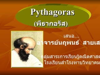 Pythagoras ( พีธากอรัส )   เสนอ ....  อาจารย์นฤพนธ์  สายเสมา กลุ่มสาระการเรียนรู้คณิตศาสตร์ โรงเรียนสำโรงทาบวิทยาคม 