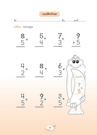 แบบฝึกทักษะ
ชื่อ......................................................................................ชั้น.................เลขที่..............

คำชี้แจง			จงหาผลคูณ	




                                                                                                                 ลองทำ


                                                                                                                     7
X
                                                                                                                     5



                                                                45
 