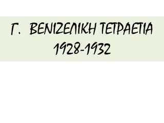Γ. ΒΕΝΙΖΕΛΙΚΗ ΤΕΤΡΑΕΤΙΑ
1928-1932
 