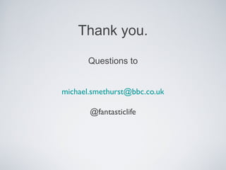 Thank you.
Questions to
michael.smethurst@bbc.co.uk
@fantasticlife
 