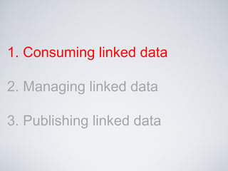 1. Consuming linked data
2. Managing linked data
3. Publishing linked data
 