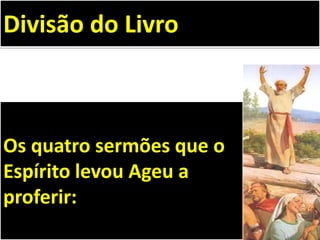 Os quatro sermões que o
Espírito levou Ageu a
proferir:
Divisão do Livro
 