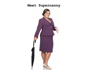 Meet Supernanny…