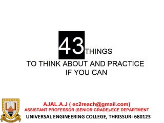 UNIVERSAL ENGINEERING COLLEGE, THRISSUR- 680123
AJAL.A.J ( ec2reach@gmail.com)
ASSISTANT PROFESSOR (SENIOR GRADE)-ECE DEPARTMENT
 
