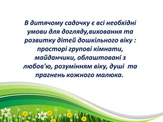 ProPowerPoint.Ru
.
В дитячому садочку є всі необхідні
умови для догляду,виховання та
розвитку дітей дошкільного віку :
просторі групові кімнати,
майданчики, облаштовані з
любов'ю, розумінням віку, душі та
прагнень кожного малюка.
 