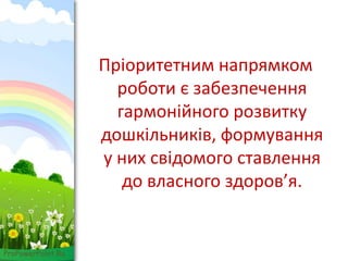 ProPowerPoint.Ru
Пріоритетним напрямком
роботи є забезпечення
гармонійного розвитку
дошкільників, формування
у них свідомого ставлення
до власного здоров’я.
 