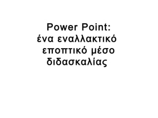 Power Point: 
ένα εναλλακτικό 
εποπτικό μέσο 
διδασκαλίας 
 