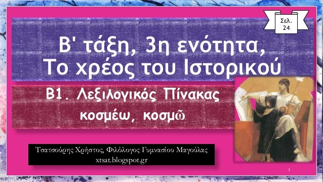 Î’' Ï„Î¬Î¾Î·, 3Î· ÎµÎ½ÏŒÏ„Î·Ï„Î±, Î¤Î¿ Ï‡ÏÎ­Î¿Ï‚ Ï„Î¿Ï… Î™ÏƒÏ„Î¿ÏÎ¹ÎºÎ¿Ï 
Î’1. Î›ÎµÎ¾Î¹Î»Î¿Î³Î¹ÎºÏŒÏ‚ Î Î¯Î½Î±ÎºÎ±Ï‚ 
ÎºÎ¿ÏƒÎ¼Î­Ï‰, ÎºÎ¿ÏƒÎ¼á¿¶ 
1 
Î£ÎµÎ». 24 
Î¤ÏƒÎ±Ï„ÏƒÎ¿ÏÏÎ·Ï‚ Î§ÏÎ®ÏƒÏ„Î¿Ï‚, Î¦Î¹Î»ÏŒÎ»...