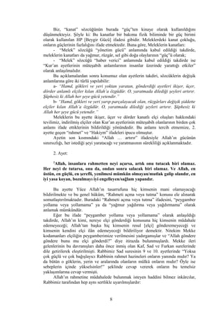 Biz, “kanat” sözcüğünün burada “güç”ten kinaye olarak kullanıldığını
düşünmekteyiz. Şöyle ki: Bu kanatlar bir bakıma fizik biliminde bir güç birimi
olarak kullanılan HP [Beygir Gücü] ifadesi gibidir. Meleklerdeki kanat çokluğu,
onların güçlerinin fazlalığını ifade etmektedir. Buna göre, Meleklerin kanatları:
- “Melek” sözcüğü “yönetim gücü” anlamında kabul edildiği takdirde,
meleklerin kanatları da yağmur, rüzgâr, sel gibi doğa olaylarının “güç”ü olarak;
- “Melek” sözcüğü “haber verici” anlamında kabul edildiği takdirde ise
“Kur’an ayetlerinin müteşabih anlamlarının insanlar üzerinde yarattığı etkiler”
olarak anlaşılmalıdır.
Bu açıklamalardan sonra konumuz olan ayetlerin takdiri, sözcüklerin değişik
anlamlarına göre iki türlü yapılabilir:
a- “Hamd, gökleri ve yeri yoktan yaratan, gönderdiği ayetleri ikişer, üçer,
dörder anlamlı elçiler kılan Allah’a özgüdür. O, yaratmada dilediği şeyleri artırır.
Şüphesiz ki Allah her şeye gücü yetendir.”
b- “Hamd, gökleri ve yeri yarıp parçalayacak olan, rüzgârları değişik şiddette
elçiler kılan Allah’a özgüdür. O, yaratmada dilediği şeyleri artırır. Şüphesiz ki
Allah her şeye gücü yetendir.”
Meleklerin bu ayette ikişer, üçer ve dörder kanatlı elçi oluşları hakkındaki
tevilimiz, indirilmiş elçiler olan Kur’an ayetlerinin müteşabih olanlarının birden çok
anlamı ifade ettiklerinin bildirildiği yönündedir. Bu anlamı tercih etmemize, 2.
ayette geçen “rahmet” ve “Hakiym” ifadeleri ipucu olmuştur.
Ayetin son kısmındaki “Allah … artırır” ifadesiyle Allah’ın gücünün
sınırsızlığı, her istediği şeyi yaratacağı ve yaratmasının sürekliliği açıklanmaktadır.
2. Ayet:
2
Allah, insanlara rahmetten neyi açarsa, artık onu tutacak biri olamaz.
Her neyi de tutarsa, onu da, ondan sonra salacak biri olamaz. Ve Allah, en
üstün, en güçlü, en şerefli, yenilmesi mümkün olmayan/mutlak galip olandır, en
iyi yasa koyan, bozulmayı iyi engelleyen/sağlam yapandır.
Bu ayette Yüce Allah’ın tasarrufuna hiç kimsenin mani olamayacağı
bildirilmekte ve bu genel hüküm, “Rahmeti açma veya tutma” konusu ele alınarak
somutlaştırılmaktadır. Buradaki “Rahmeti açma veya tutma” ifadesini, “peygamber
yollama veya yollamama” ya da “yağmur yağdırma veya yağdırmama” olarak
anlamak mümkündür.
Eğer bu ifade “peygamber yollama veya yollamama” olarak anlaşıldığı
takdirde, Allah’ın kimi, nereye elçi gönderdiği konusuna hiç kimsenin müdahale
edemeyeceği; Allah’tan başka hiç kimsenin resul [elçi] gönderemeyeceği ve
kimsenin kendini elçi ilân edemeyeceği bildiriliyor demektir. Nitekim Mekke
kodamanları elçiliğin peygamberimize verilmesini yadırgamışlar ve “Allah göndere
göndere bunu mu elçi gönderdi?” diye itirazda bulunmuşlardı. Mekke ileri
gelenlerinin bu davranışları daha önce inmiş olan Kaf, Sad ve Furkan surelerinde
dile getirilerek eleştirilmişti. Rabbimiz Sad suresinin 9 ve 10. ayetlerinde “Yoksa
çok güçlü ve çok bağışlayıcı Rabbinin rahmet hazineleri onların yanında mıdır? Ya
da bütün o göklerin, yerin ve aralarında olanların mülkü onların mıdır? Öyle ise
sebeplerin içinde yükselsinler!” şeklinde cevap vererek onların bu temelsiz
yaklaşımlarına cevap vermişti.
Allah’ın rahmetine müdahalede bulunmak isteyen haddini bilmez inkârcılar,
Rabbimiz tarafından hep aynı sertlikle uyarılmışlardır:
8
 