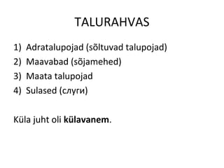 TALURAHVAS
1) Adratalupojad (sõltuvad talupojad)
2) Maavabad (sõjamehed)
3) Maata talupojad
4) Sulased (слуги)
Küla juht oli külavanem.
 
