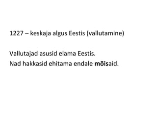 1227 – keskaja algus Eestis (vallutamine)
Vallutajad asusid elama Eestis.
Nad hakkasid ehitama endale mõisaid.
 