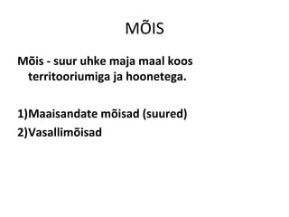 MÕIS
Mõis - suur uhke maja maal koos
territooriumiga ja hoonetega.
1)Maaisandate mõisad (suured)
2)Vasallimõisad
 