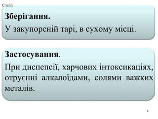 Зберігання.
У закупореній тарі, в сухому місці.
Застосування.
При диспепсії, харчових інтоксикаціях,
отруєнні алкалоїдами, солями важких
металів.
8
Слайд
 