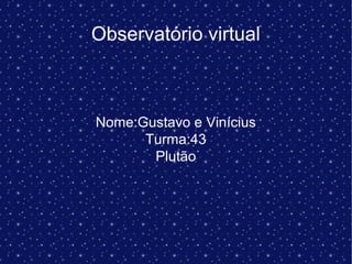 Observatório virtual
Nome:Gustavo e Vinícius
Turma:43
Plutão
 