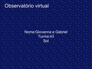 Observatório virtual
Nome:Giovanna e Gabriel
Turma:43
Sol
 