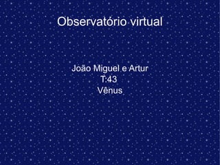 Observatório virtual
João Miguel e Artur
T:43
Vênus
 