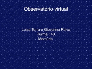 Observatório virtual
Luiza Terra e Giovanna Paiva
Turma : 43
Mercúrio
 