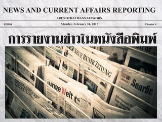 Monday, February 24, 2017851104 Chapter 4
การรายงานข่าวในหนังสือพิมพ์
ARUNOTHAI WANNATAWORN
NEWS AND CURRENT AFFAIRS REPORTING
 
