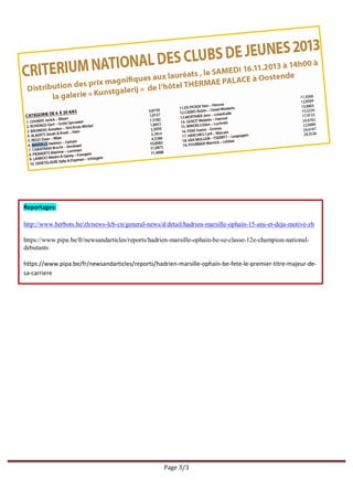 Page 3/3
Reportages:
http://www.herbots.be/zh/news-lcb-cn/general-news/d/detail/hadrien-marsille-ophain-15-ans-et-deja-motive-zh
https://www.pipa.be/fr/newsandarticles/reports/hadrien-marsille-ophain-be-se-classe-12e-champion-national-
debutants
https://www.pipa.be/fr/newsandarticles/reports/hadrien-marsille-ophain-be-fete-le-premier-titre-majeur-de-
sa-carriere
 