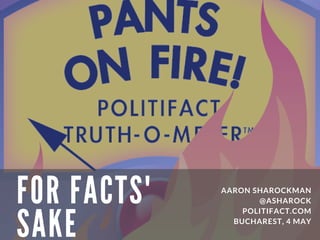 AARON SHAROCKMAN
@ASHAROCK
POLITIFACT.COM
BUCHAREST, 4 MAY
FOR FACTS'
SAKE
 