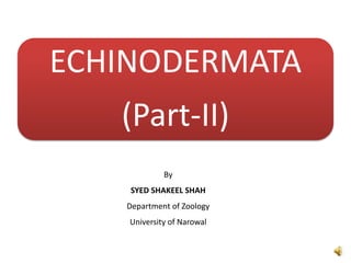 ECHINODERMATA
(Part-II)
By
SYED SHAKEEL SHAH
Department of Zoology
University of Narowal
 