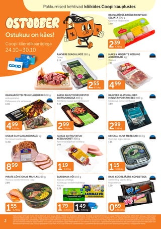 299
7.48/kg 299
7.48/kg
499
8.32/kg
499
255
6.71/kg
239
4.78/kg
119
3.97/kg 115
10.18/kg
069
al 11.50/kg
899
155
6.74/kg 179
11.93/kg 149
9.93/kg
RANNAMÕISA BROILERIKINTSUD
SELJATA 500 g
Куриных окорочков
2.99
RAKVERE SEAGULJAŠŠ 380 g
Гуляш
3.19
MAKS & MOORITS KODUNE
AHJUPRAAD, kg
Жаркое
7.49
RANNAROOTSI PEHME AHJURIBI 600 g
eelküpsetatud
Ребрышки для запекания
6.99
KARNI AHJUTOORVORSTID
SUITSUSINGIGA 400 g
Колбаски сырые для запекания
4.19
RAKVERE KLASSIKALISED
MINIVERIVORSTIKESED 400 g
Кровяные мини-колбаски
3.89
OSKAR SUITSUKARBONAAD, kg
Копченый карбонад
11.50
ISUKAS SUITSUTATUD
KEEDUVORST 300 g
Копченая вареная колбаса
1.49
KRISKAL MUST MEREMARI 113 g
Морская икра черная
1.65
PIRATE LÕHE OMAS MAHLAS 230 g
Лосось в собственном соку
2.89
SAAREMAA VÕI 150 g
koduaia ürtidega,
küüslaugu-soolakristallidega
Масло
2.29
RAKS KOOREJÄÄTIS KÜPSISTEGA
vanilli 56 g, vaarika 60 g
Мороженое
1.09
Coopi kliendikaartidega
24.10–30.10
Pakkumised kehtivad 24.10.–30.10.2023 või kuni kaupa jätkub. Piltidel on illustreeriv tähendus. Toodete tavakliendi hinnad on Laagri Maksimarketi põhjal 09.10.2023 seisuga. Pakkumised
Pakkumised kehtivad 24.10.–30.10.2023 või kuni kaupa jätkub. Piltidel on illustreeriv tähendus. Toodete tavakliendi hinnad on Laagri Maksimarketi põhjal 09.10.2023 seisuga. Pakkumised
kehtivad Säästukaardi või Coop Panga eraisiku kaardi registreerimisel. Finantsteenuseid pakub Coop Pank AS ja Coop Finants AS. Enne lepingu sõlmimist tutvuge teenuse tingimustega,
kehtivad Säästukaardi või Coop Panga eraisiku kaardi registreerimisel. Finantsteenuseid pakub Coop Pank AS ja Coop Finants AS. Enne lepingu sõlmimist tutvuge teenuse tingimustega,
vajadusel pidage nõu spetsialistiga.
vajadusel pidage nõu spetsialistiga. Предложения действительны в период
Предложения действительны в период 24.10.–30.10.2023
24.10.–30.10.2023 г. или пока не закончится товар. Картинки носят иллюстративный характер. Цены на продукцию
г. или пока не закончится товар. Картинки носят иллюстративный характер. Цены на продукцию
для постоянных клиентов представлены на основе цен в магазине Laagri Maksimarket по состоянию на
для постоянных клиентов представлены на основе цен в магазине Laagri Maksimarket по состоянию на 09.10.2023
09.10.2023. Предложения действительны при регистрации карточки Säästukaart или
. Предложения действительны при регистрации карточки Säästukaart или
банковской карточки Соор. Услугу предлагает Coop Pank AS и Coop Finants AS. Ознакомьтесь с условиями финансовой услуги или проконсультируйтесь с сотрудником банка.
банковской карточки Соор. Услугу предлагает Coop Pank AS и Coop Finants AS. Ознакомьтесь с условиями финансовой услуги или проконсультируйтесь с сотрудником банка.
Pakkumised kehtivad kõikides Coopi kauplustes
Ostukuu on käes!
2
 