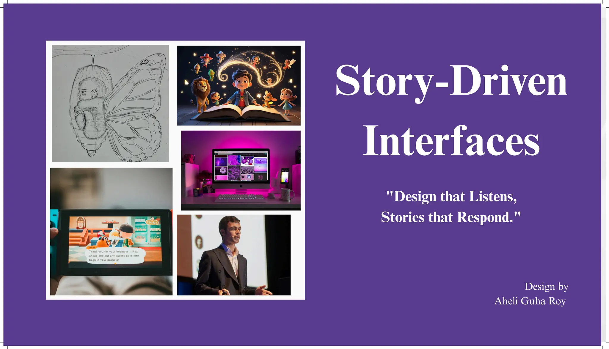 Story-Driven
Interfaces
Design by
Aheli Guha Roy
"Design that Listens,
Stories that Respond."
 