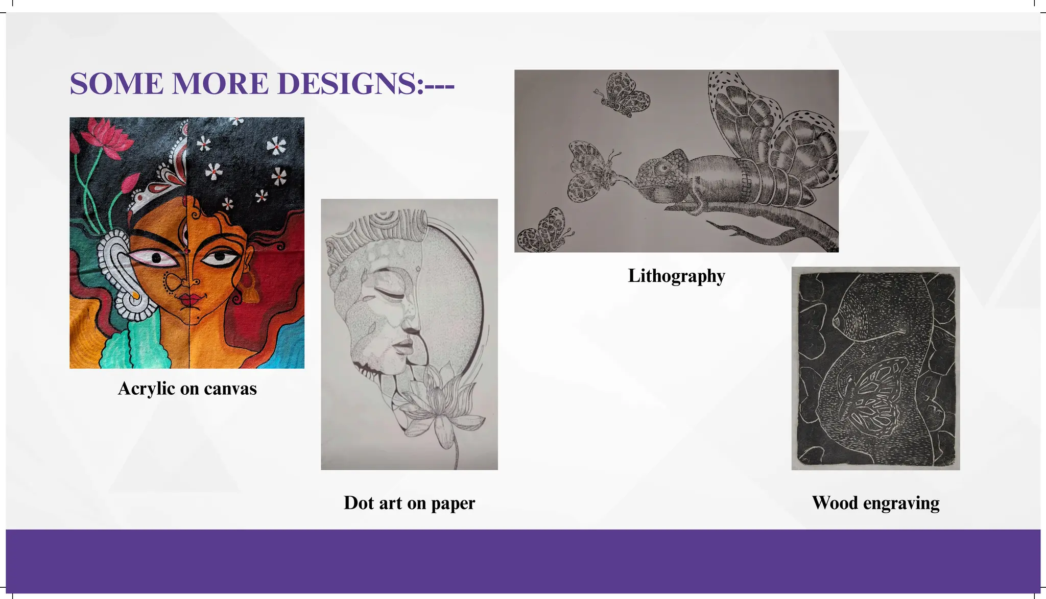 SOME MORE DESIGNS:---
Acrylic on canvas
Dot art on paper
Lithography
Wood engraving
 