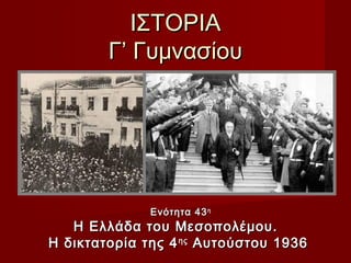 ΙΣΤΟΡΙΑ
        Γ’ Γυμνασίου




              Ενότητα 43 η
   Η Ελλάδα του Μεσοπολέμου.
Η δικτατορία της 4 ης Αυτούστου 1936
 