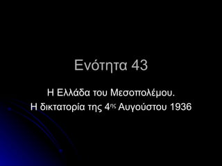 Ενότητα 43
    Η Ελλάδα του Μεσοπολέμου.
Η δικτατορία της 4ης Αυγούστου 1936
 