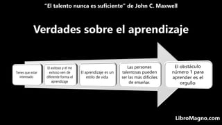 “El talento nunca es suficiente” de John C. Maxwell
LibroMagno.com
Verdades sobre el aprendizaje
 