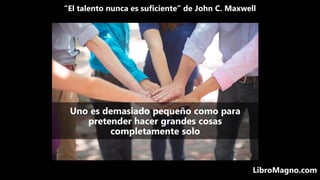 “El talento nunca es suficiente” de John C. Maxwell
LibroMagno.com
Uno es demasiado pequeño como para
pretender hacer gran...