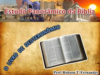 Estudo Panorâmico da Bíblia O  LIVRO  DE  DEUTERONÔMIO Prof. Robson T. Fernandes 