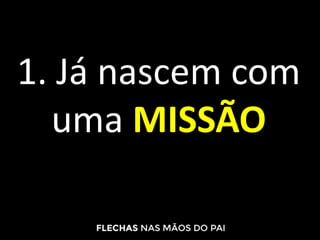 1. Já nascem com
uma MISSÃO
 
