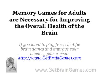 Memory Games for Adults are Necessary for Improving the Overall Health of the Brain If you want to play free scientific brain games and improve your memory power visit: http://www.GetBrainGames.com 